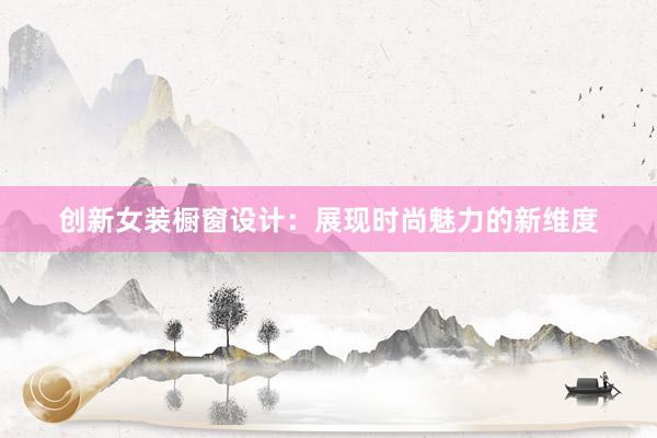 创新女装橱窗设计：展现时尚魅力的新维度