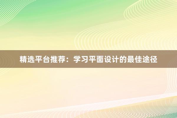 精选平台推荐：学习平面设计的最佳途径