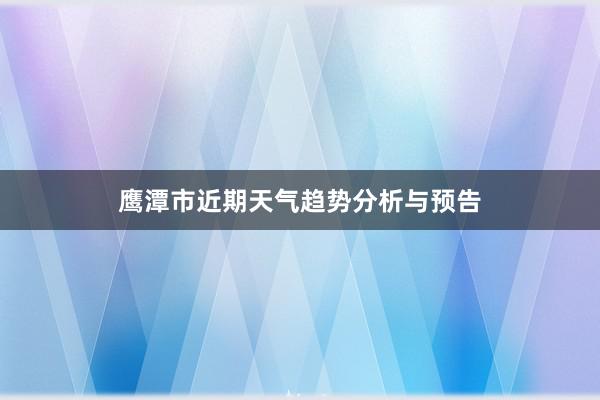 鹰潭市近期天气趋势分析与预告