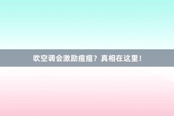 吹空调会激励痘痘？真相在这里！